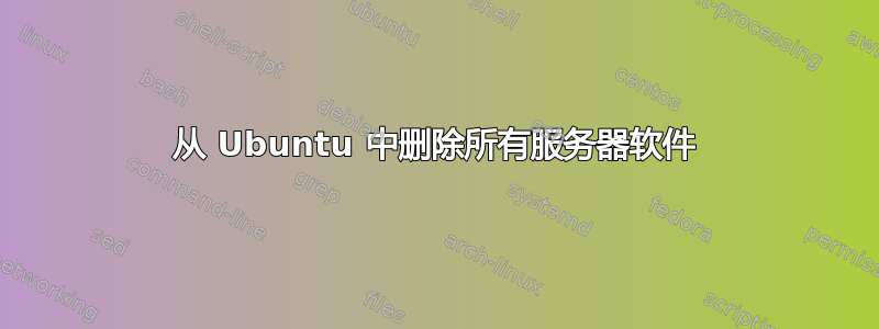 从 Ubuntu 中删除所有服务器软件