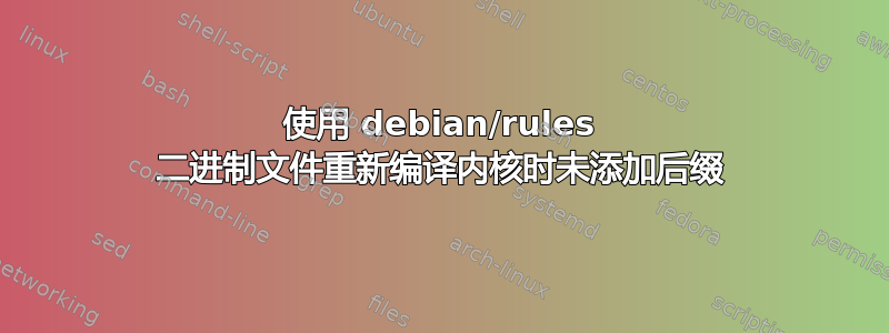 使用 debian/rules 二进制文件重新编译内核时未添加后缀