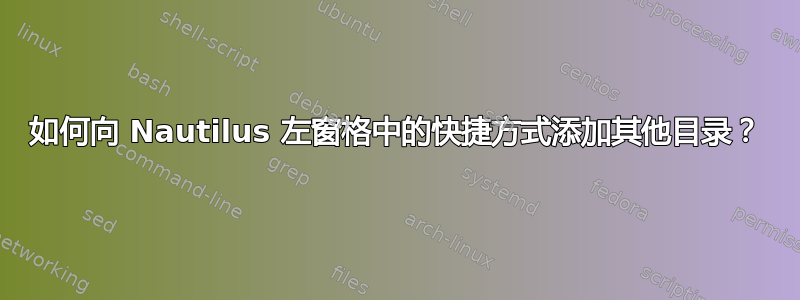 如何向 Nautilus 左窗格中的快捷方式添加其他目录？