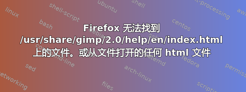 Firefox 无法找到 /usr/share/gimp/2.0/help/en/index.html 上的文件。或从文件打开的任何 html 文件