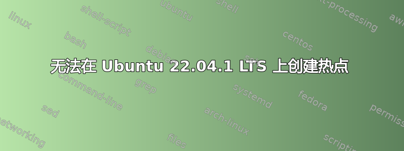 无法在 Ubuntu 22.04.1 LTS 上创建热点