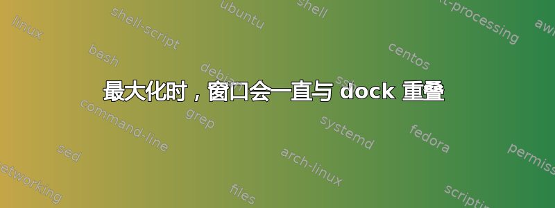 最大化时，窗口会一直与 dock 重叠