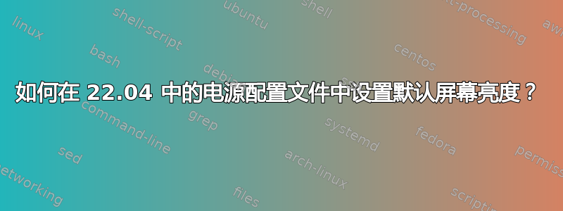 如何在 22.04 中的电源配置文件中设置默认屏幕亮度？