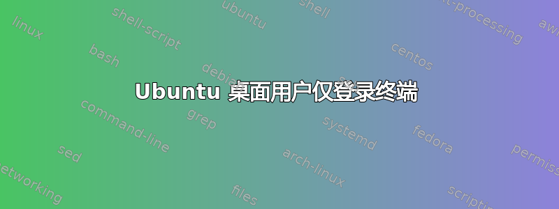 Ubuntu 桌面用户仅登录终端