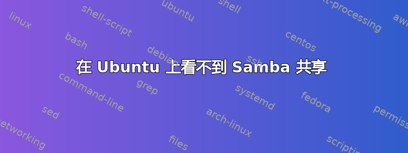 在 Ubuntu 上看不到 Samba 共享