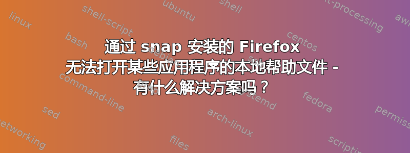 通过 snap 安装的 Firefox 无法打开某些应用程序的本地帮助文件 - 有什么解决方案吗？