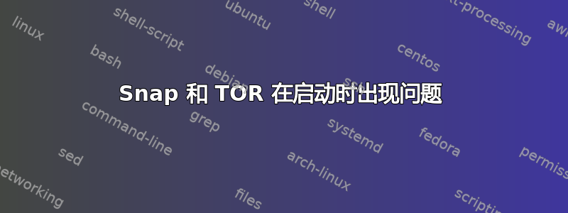 Snap 和 TOR 在启动时出现问题