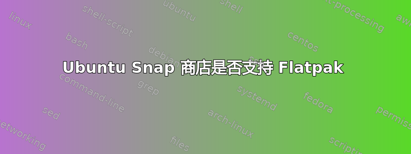 Ubuntu Snap 商店是否支持 Flatpak