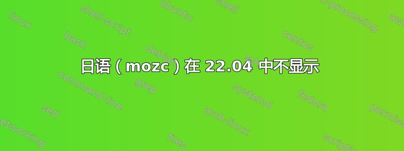 日语（mozc）在 22.04 中不显示