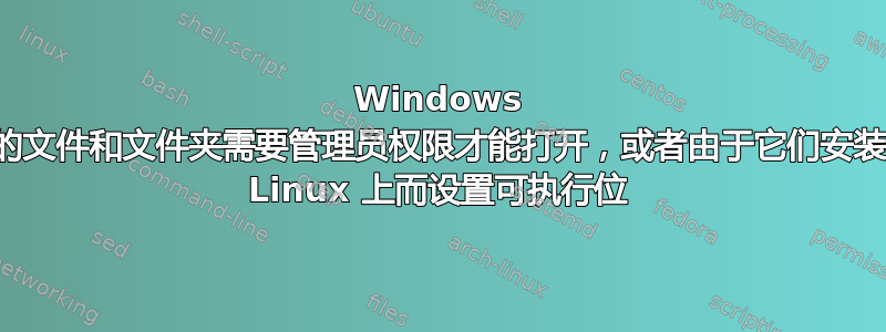 Windows 中的文件和文件夹需要管理员权限才能打开，或者由于它们安装在 Linux 上而设置可执行位