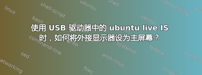 使用 USB 驱动器中的 ubuntu live IS 时，如何将外接显示器设为主屏幕？