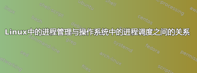 Linux中的进程管理与操作系统中的进程调度之间的关系