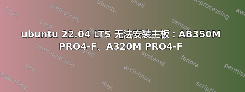 ubuntu 22.04 LTS 无法安装主板：AB350M PRO4-F、A320M PRO4-F