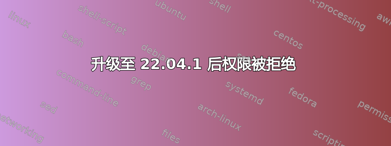 升级至 22.04.1 后权限被拒绝