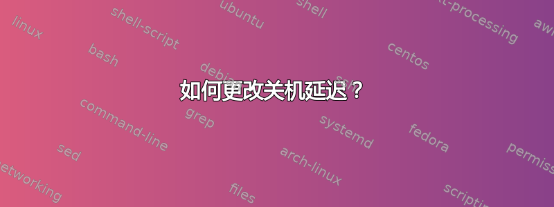 如何更改关机延迟？