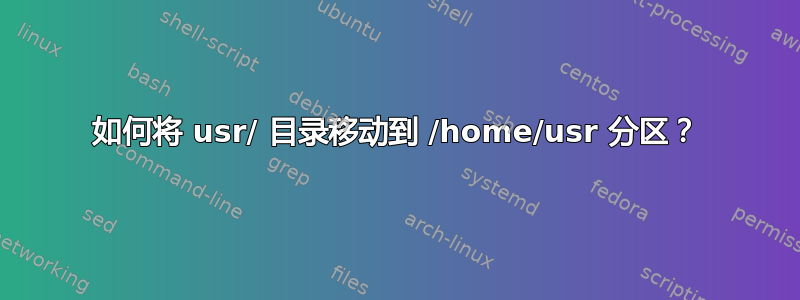 如何将 usr/ 目录移动到 /home/usr 分区？