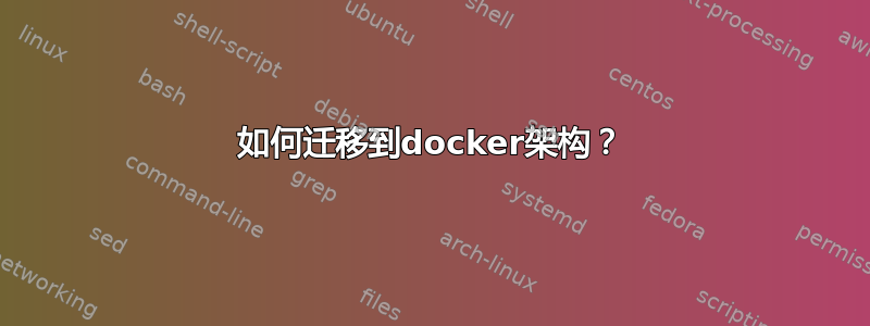 如何迁移到docker架构？