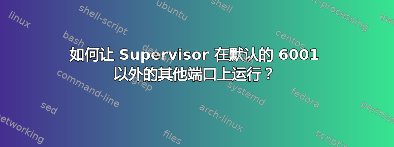 如何让 Supervisor 在默认的 6001 以外的其他端口上运行？