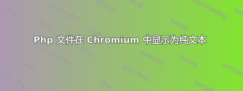 Php 文件在 Chromium 中显示为纯文本