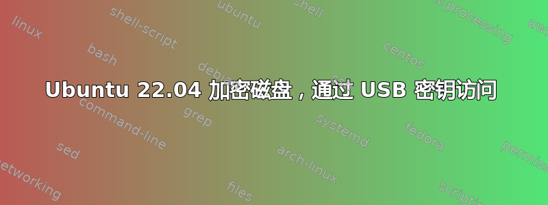 Ubuntu 22.04 加密磁盘，通过 USB 密钥访问