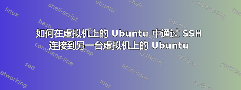 如何在虚拟机上的 Ubuntu 中通过 SSH 连接到另一台虚拟机上的 Ubuntu