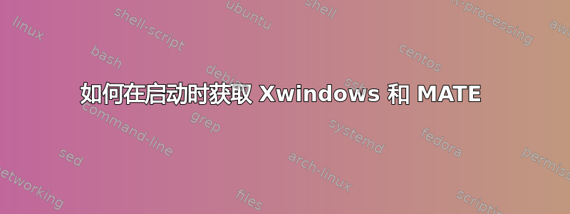 如何在启动时获取 Xwindows 和 MATE