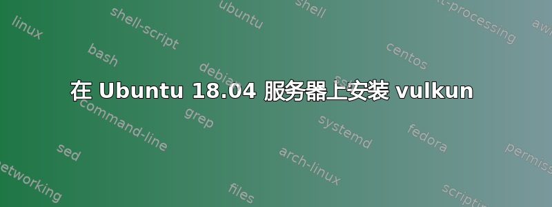 在 Ubuntu 18.04 服务器上安装 vulkun