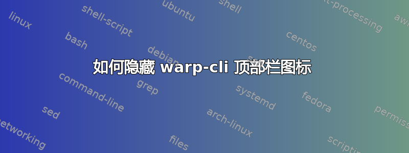 如何隐藏 warp-cli 顶部栏图标