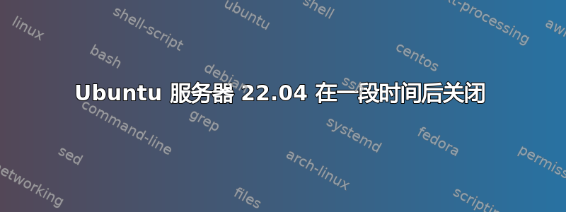 Ubuntu 服务器 22.04 在一段时间后关闭