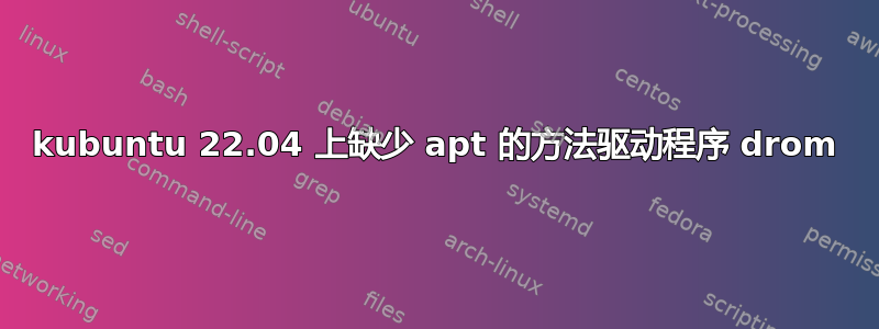 kubuntu 22.04 上缺少 apt 的方法驱动程序 drom