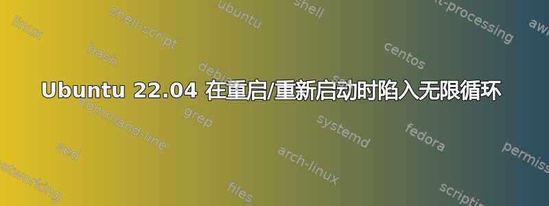 Ubuntu 22.04 在重启/重新启动时陷入无限循环