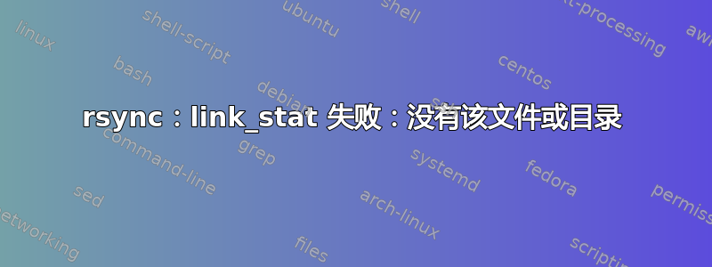 rsync：link_stat 失败：没有该文件或目录