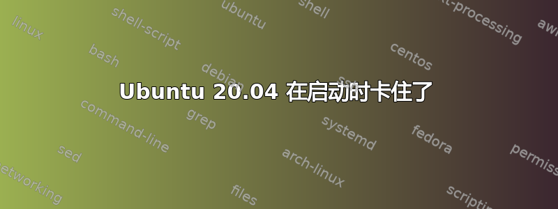 Ubuntu 20.04 在启动时卡住了