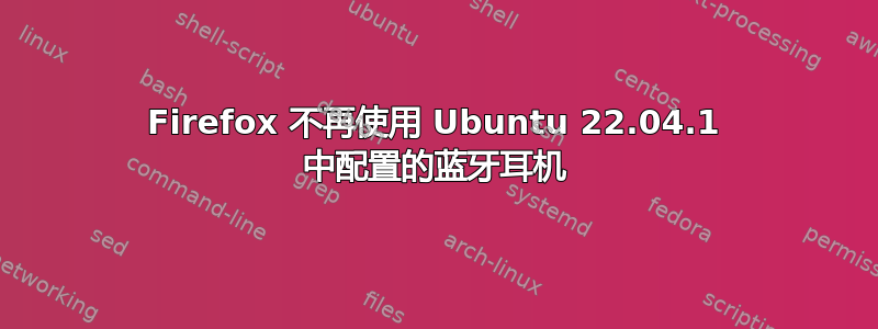 Firefox 不再使用 Ubuntu 22.04.1 中配置的蓝牙耳机