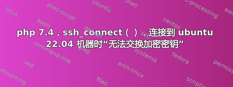 php 7.4，ssh_connect（），连接到 ubuntu 22.04 机器时“无法交换加密密钥”