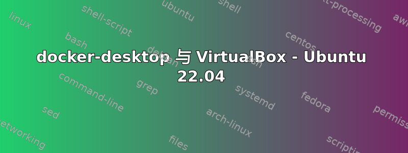 docker-desktop 与 VirtualBox - Ubuntu 22.04