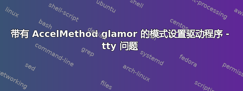 带有 AccelMethod glamor 的模式设置驱动程序 - tty 问题