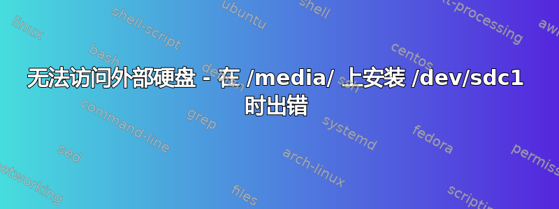 无法访问外部硬盘 - 在 /media/ 上安装 /dev/sdc1 时出错