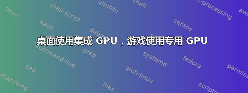 桌面使用集成 GPU，游戏使用专用 GPU