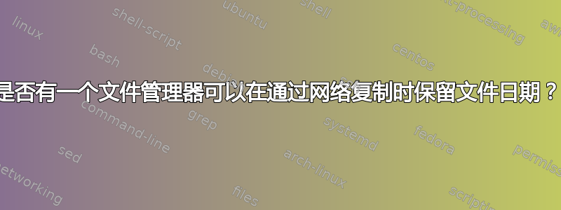 是否有一个文件管理器可以在通过网络复制时保留文件日期？