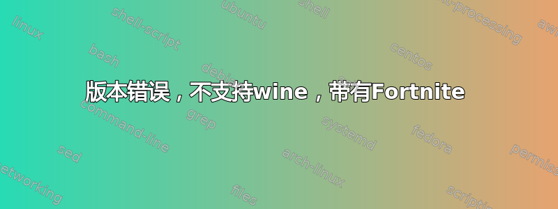 版本错误，不支持wine，带有Fortnite