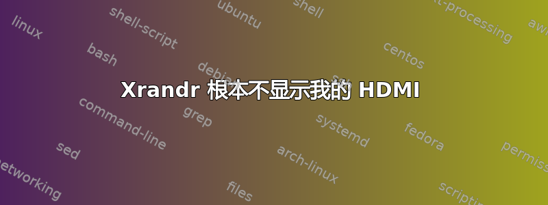 Xrandr 根本不显示我的 HDMI