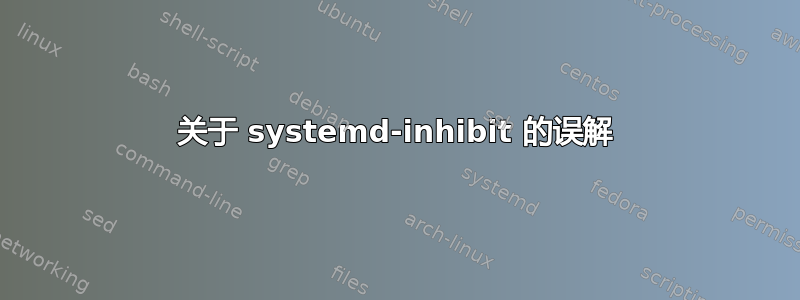 关于 systemd-inhibit 的误解