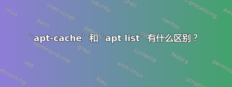 `apt-cache` 和 `apt list` 有什么区别？