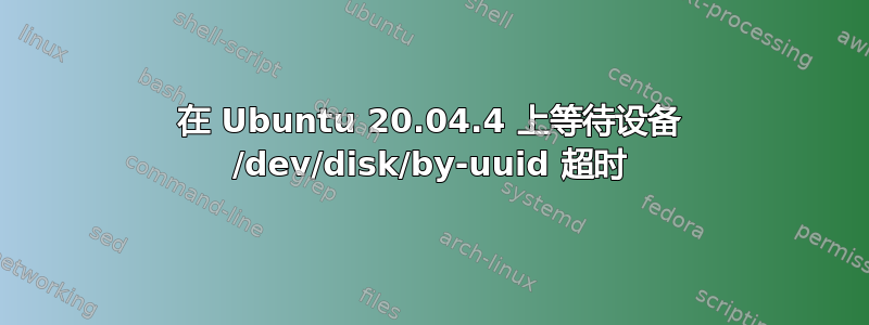 在 Ubuntu 20.04.4 上等待设备 /dev/disk/by-uuid 超时