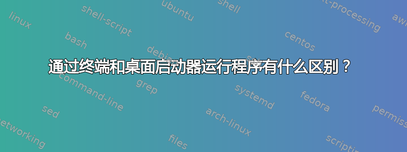 通过终端和桌面启动器运行程序有什么区别？