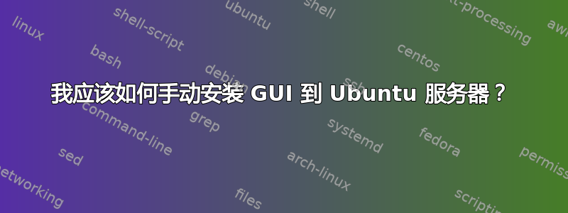 我应该如何手动安装 GUI 到 Ubuntu 服务器？