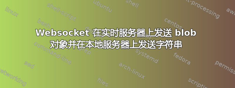 Websocket 在实时服务器上发送 blob 对象并在本地服务器上发送字符串