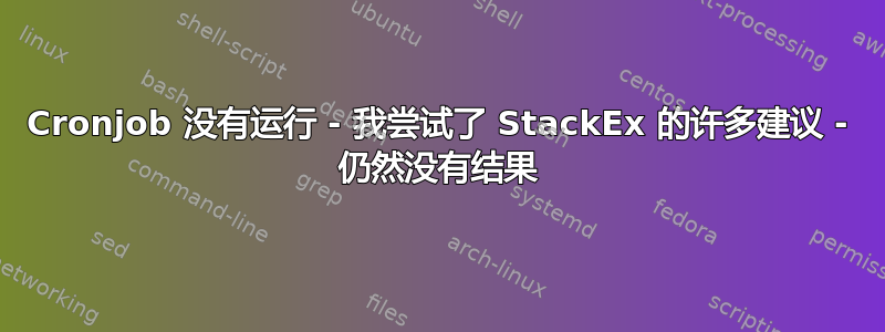 Cronjob 没有运行 - 我尝试了 StackEx 的许多建议 - 仍然没有结果