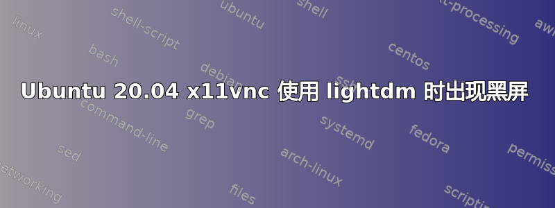 Ubuntu 20.04 x11vnc 使用 lightdm 时出现黑屏